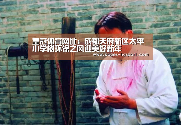 皇冠体育网址:成都天府新区太平小学树环保之风迎美好新年(图2) 皇冠体育直播