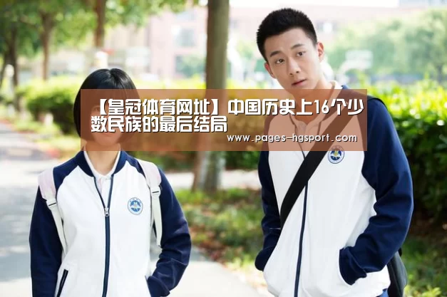 【皇冠体育网址】中国历史上16个少数民族的最后结局(图2) 皇冠体育登录