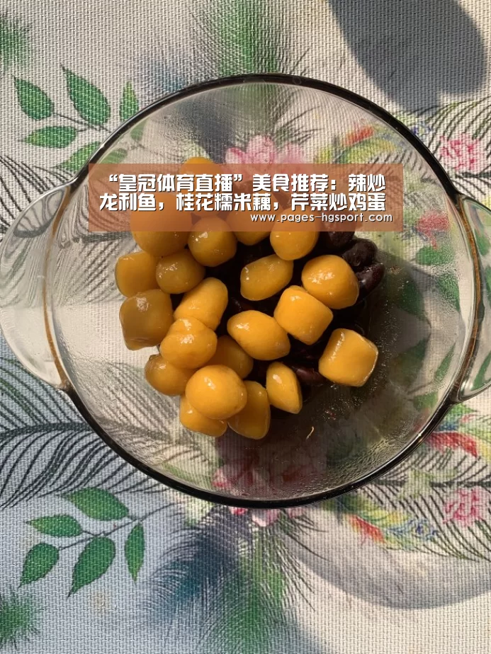 “皇冠体育直播”美食推荐：辣炒龙利鱼，桂花糯米藕，芹菜炒鸡蛋