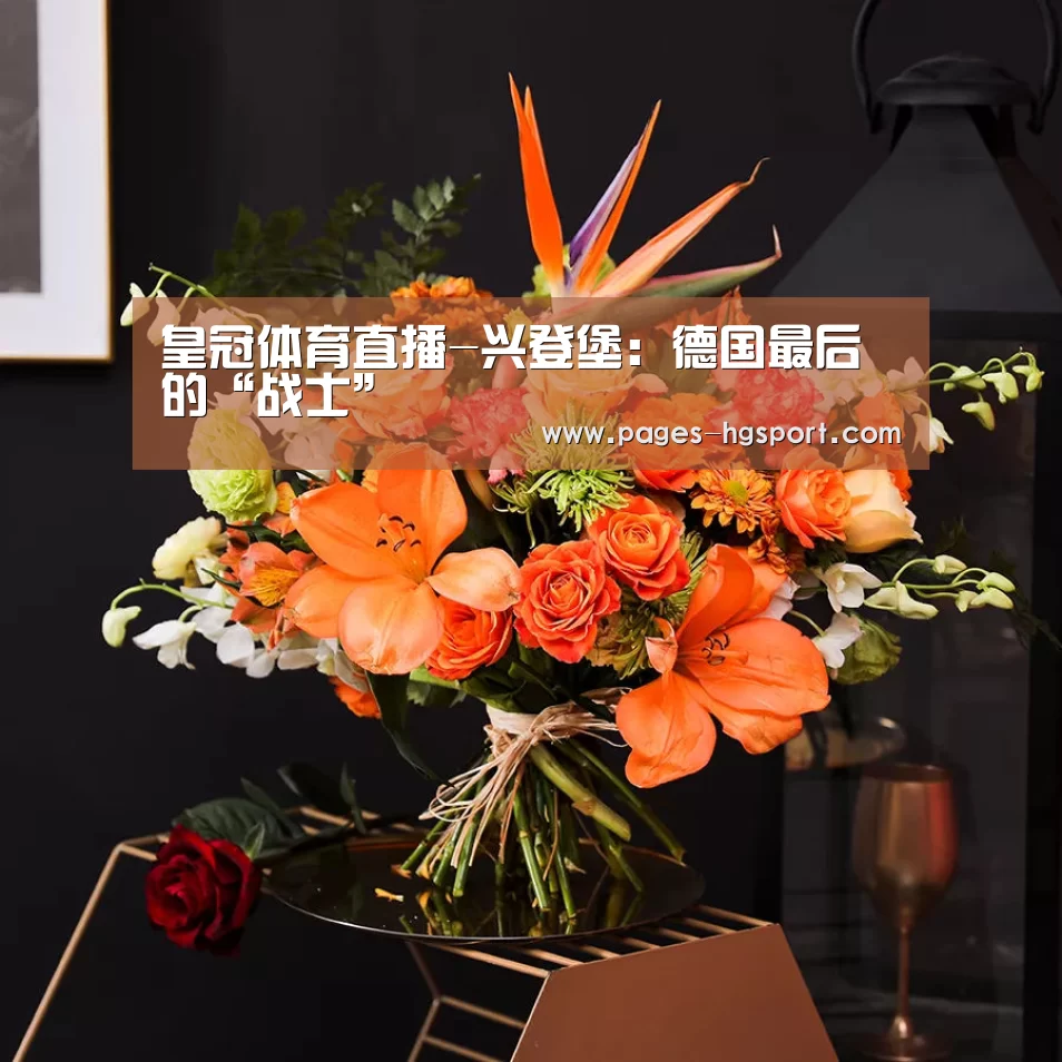 皇冠体育直播-兴登堡:德国最后的“战士”(图2) 皇冠体育登录