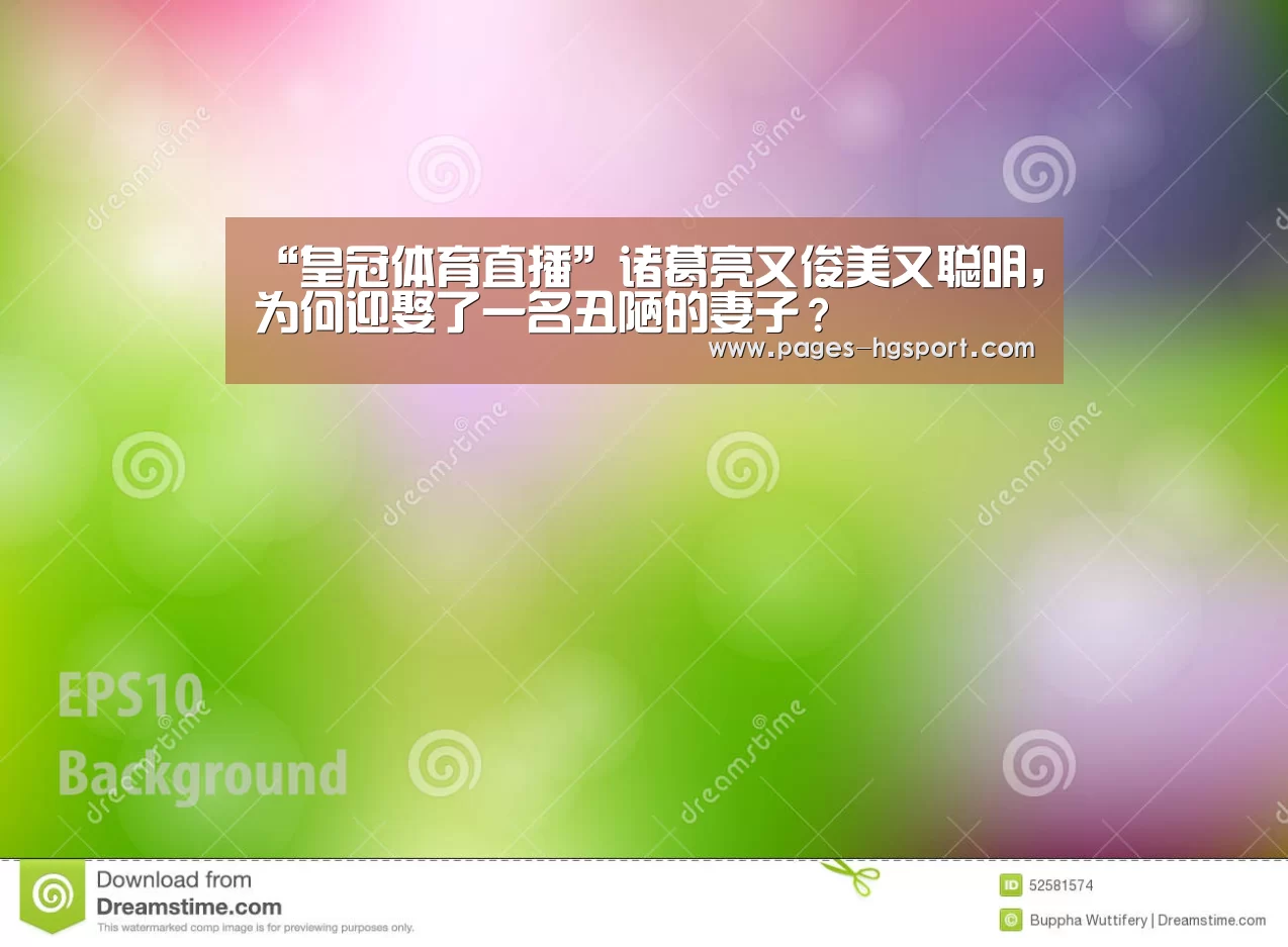 “皇冠体育直播”诸葛亮又俊美又聪明,为何迎娶了一名丑陋的妻子?(图2) 皇冠体育登录