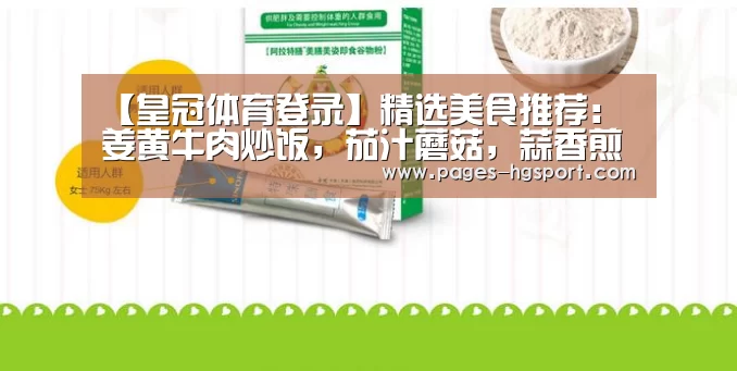 【皇冠体育登录】精选美食推荐:姜黄牛肉炒饭,茄汁蘑菇,蒜香煎茄子的做法(图3) 皇冠体育直播