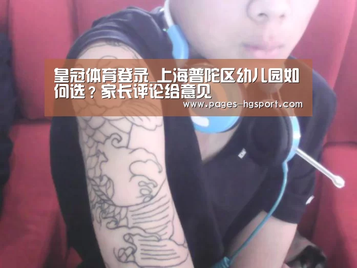 皇冠体育登录_上海普陀区幼儿园如何选?家长评论给意见(图1) 皇冠体育网址