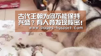 古代王朝为何不能保持兴盛?有人竟发现秘密!|皇冠体育网址(图1) 皇冠体育网址