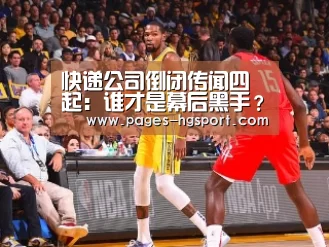 快递公司倒闭传闻四起:谁才是幕后黑手?【皇冠体育登录】(图1) 皇冠体育登录